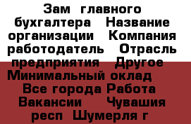 Зам. главного бухгалтера › Название организации ­ Компания-работодатель › Отрасль предприятия ­ Другое › Минимальный оклад ­ 1 - Все города Работа » Вакансии   . Чувашия респ.,Шумерля г.